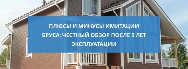 Плюсы и минусы имитации бруса: честный обзор после 5 лет эксплуатации